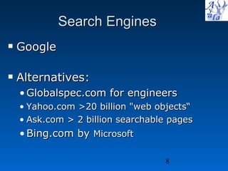 Search Engines Google  Alternatives: Globalspec.com for engineers Yahoo.com >20 billion &quot;web objects“ Ask.com > 2 billion searchable pages Bing.com by  Microsoft 
