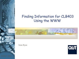 Finding Information for CLB403 Using the WWW   Irene Ryan October 2004 Library 