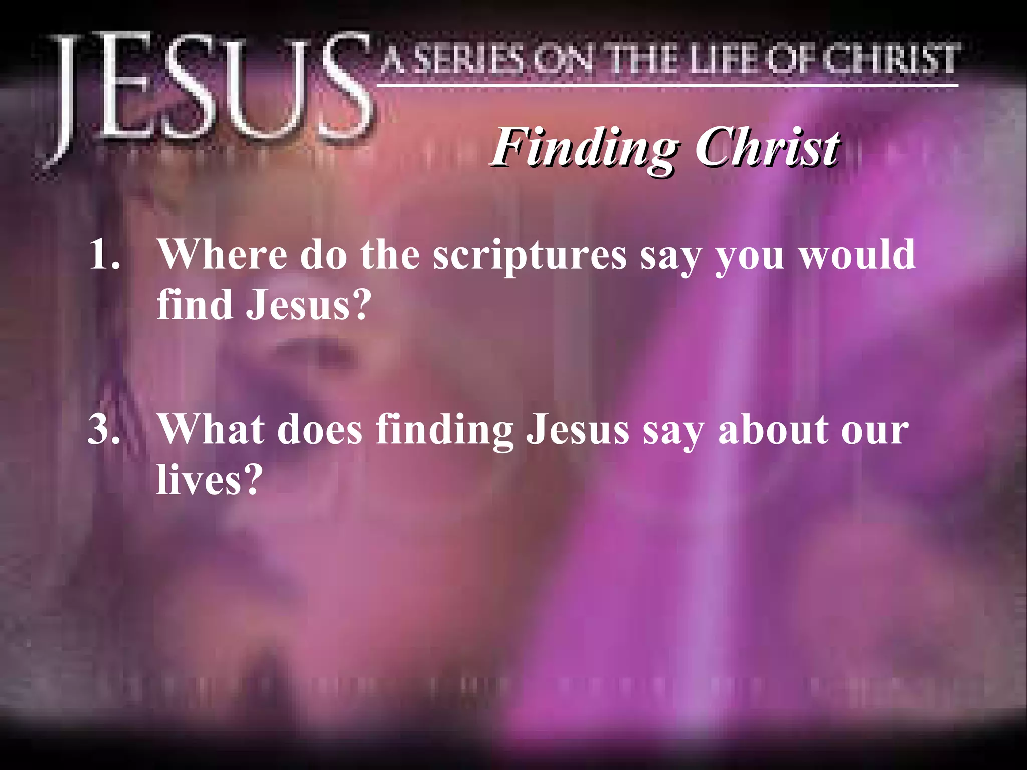 Finding Christ Where do the scriptures say you would find Jesus? What does finding Jesus say about our lives?