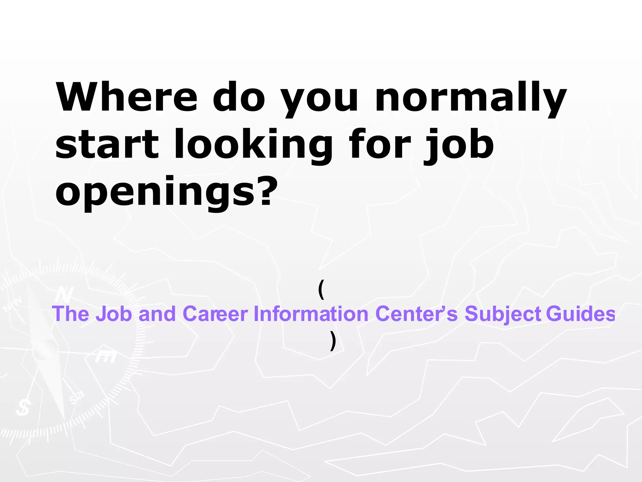 Where do you normally start looking for job openings?   ( The Job and Career Information Center’s Subject Guides to Job Postings ) 