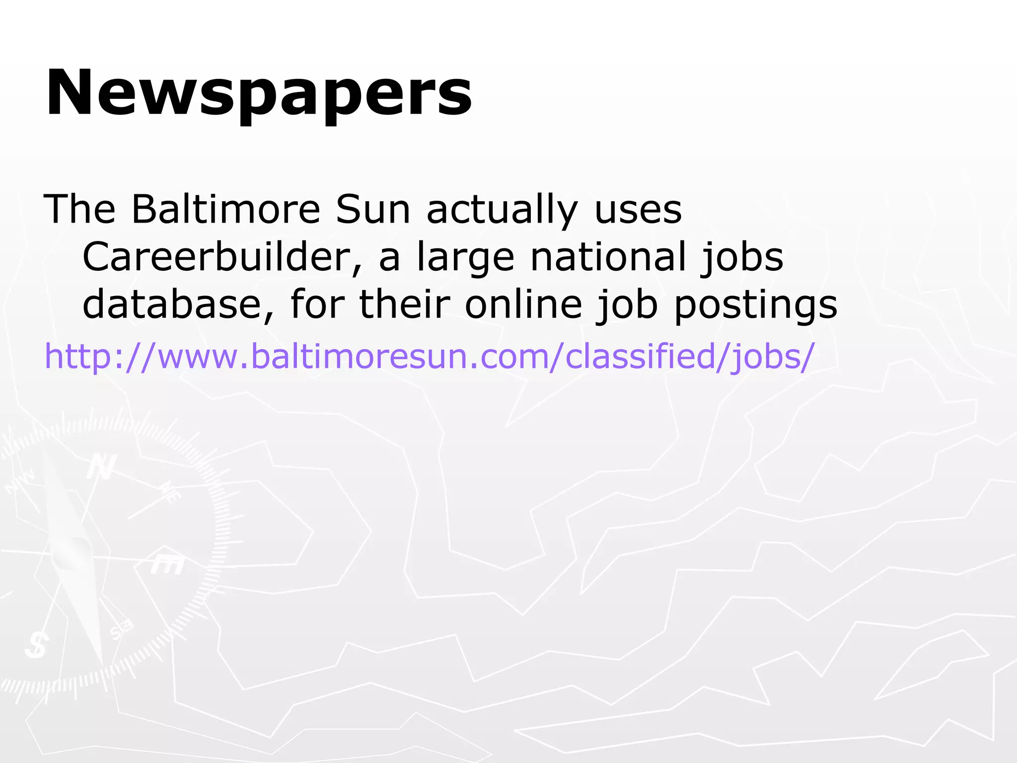 Newspapers The Baltimore Sun actually uses Careerbuilder, a large national jobs database, for their online job postings http:// www.baltimoresun.com /classified/jobs/ 