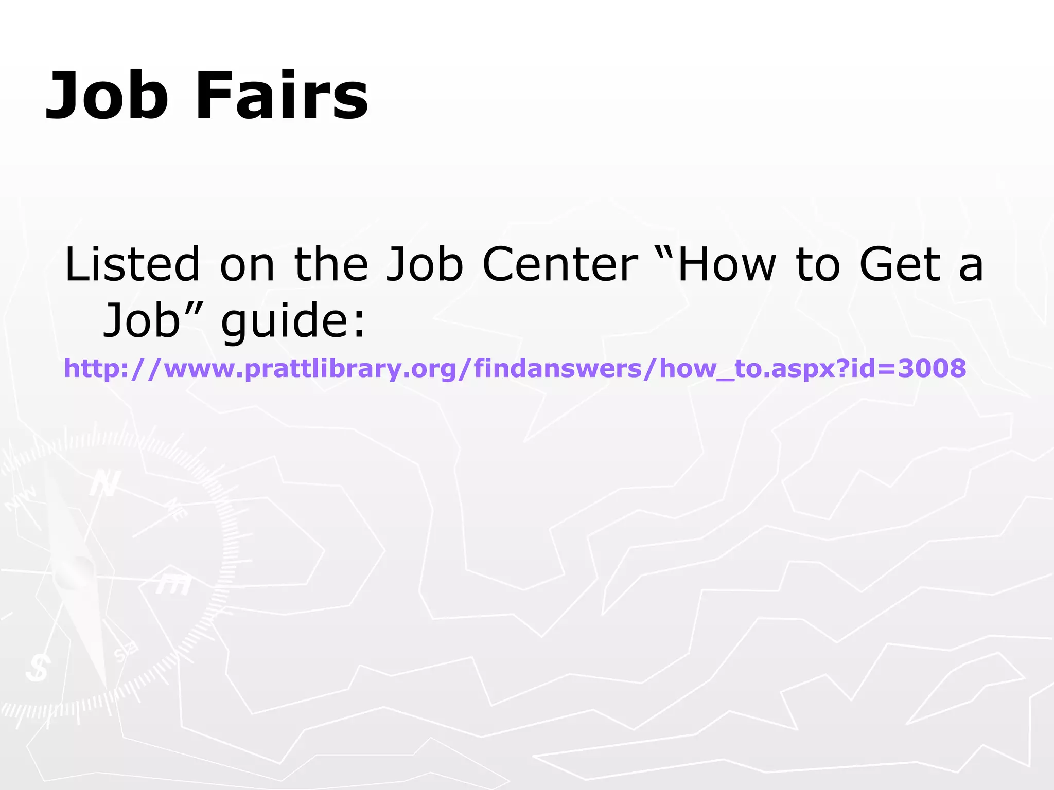 Job Fairs Listed on the Job Center “How to Get a Job” guide: http://www.prattlibrary.org/findanswers/how_to.aspx?id=3008 