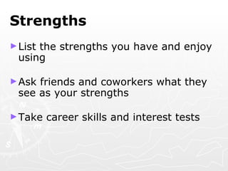 Strengths List the strengths you have and enjoy using Ask friends and coworkers what they see as your strengths Take career skills and interest tests 