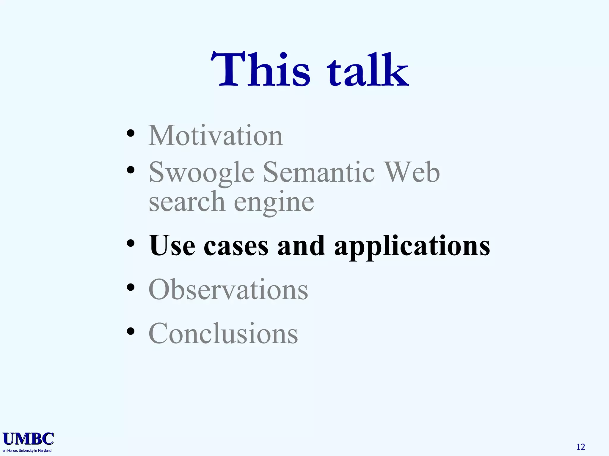 This talk Motivation Swoogle Semantic Web search engine Use cases and applications Observations Conclusions 
