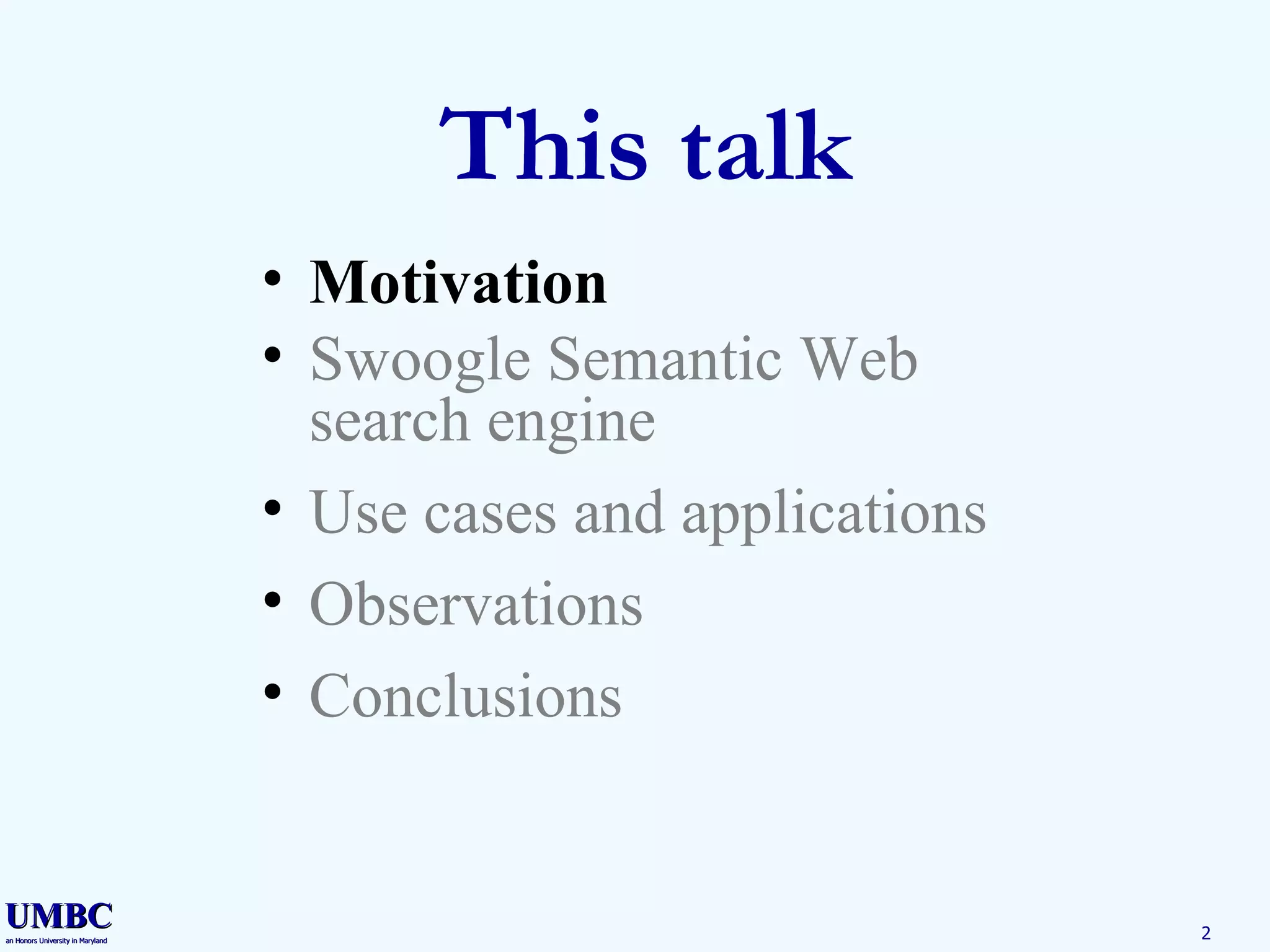 This talk Motivation Swoogle Semantic Web search engine Use cases and applications Observations Conclusions 