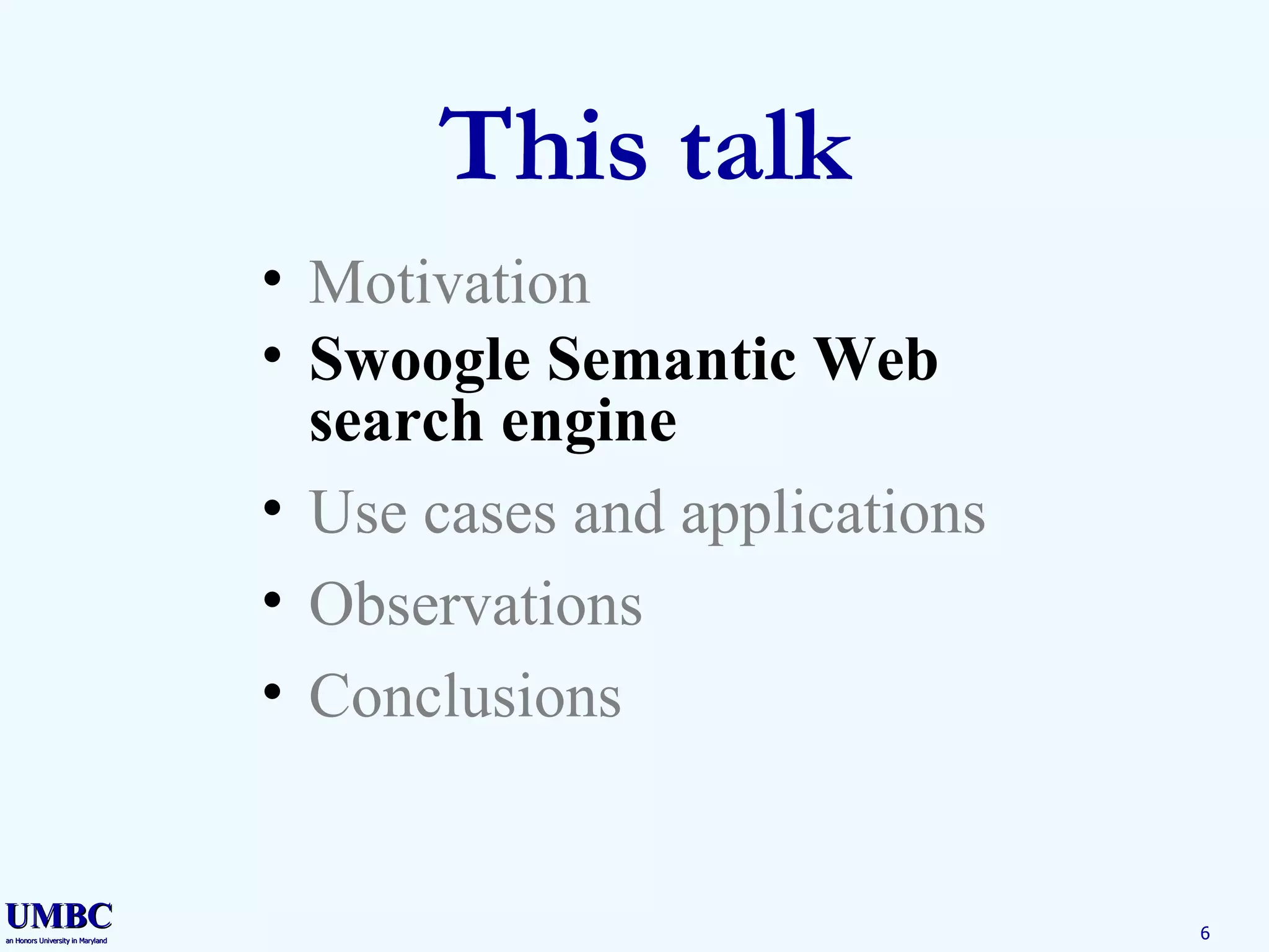 This talk Motivation Swoogle Semantic Web search engine Use cases and applications Observations Conclusions 