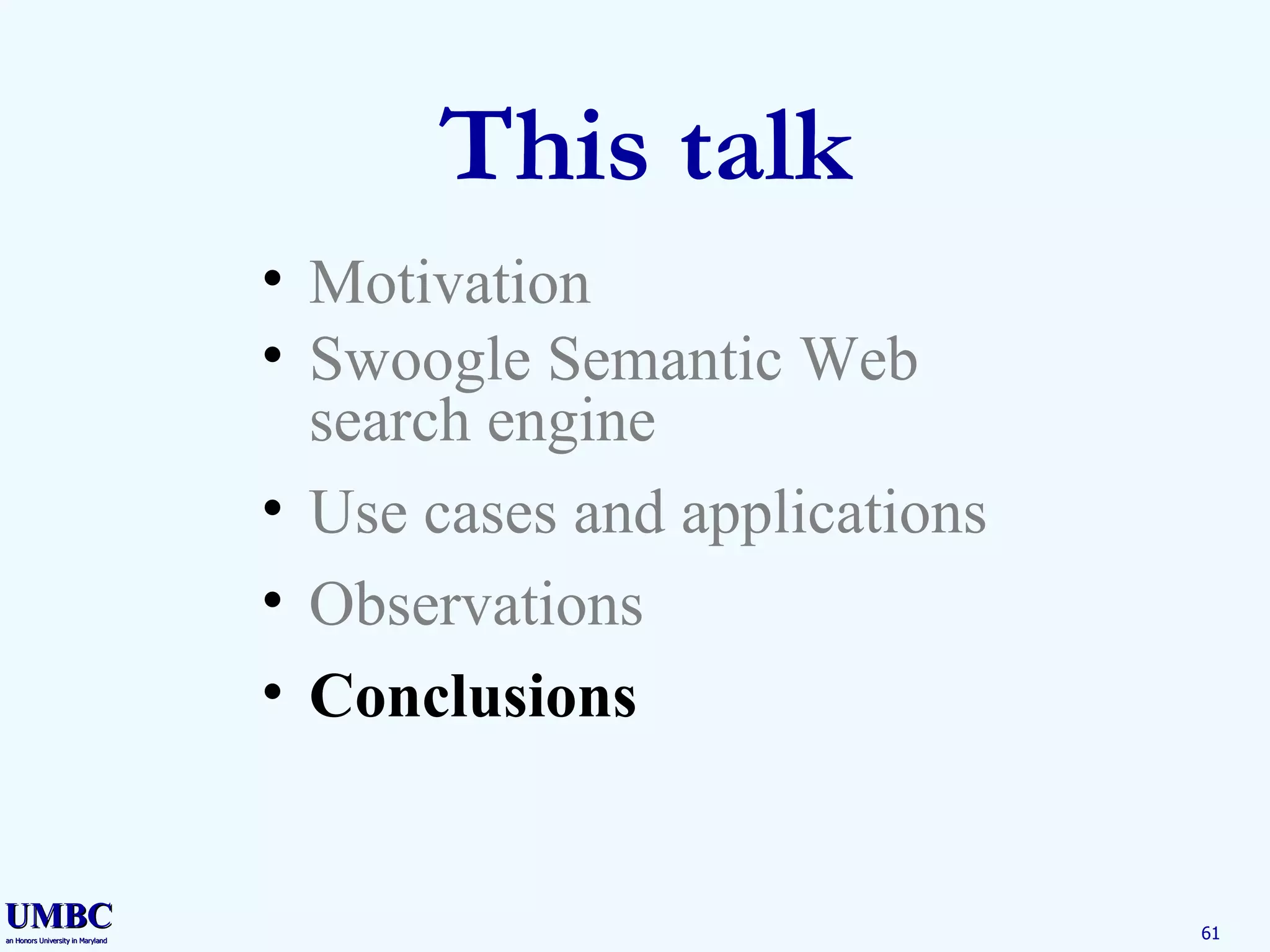 This talk Motivation Swoogle Semantic Web search engine Use cases and applications Observations Conclusions 