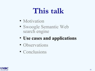 This talk Motivation Swoogle Semantic Web search engine Use cases and applications Observations Conclusions 