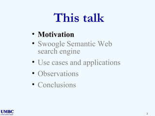 This talk Motivation Swoogle Semantic Web search engine Use cases and applications Observations Conclusions 