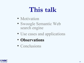 This talk Motivation Swoogle Semantic Web search engine Use cases and applications Observations Conclusions 