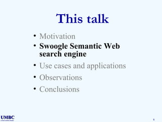 This talk Motivation Swoogle Semantic Web search engine Use cases and applications Observations Conclusions 