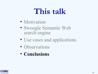 This talk Motivation Swoogle Semantic Web search engine Use cases and applications Observations Conclusions 