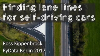 Finding lane lines
for self-driving cars
Ross	Kippenbrock
PyData Berlin	2017
 
