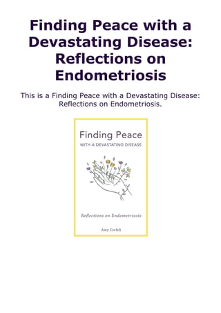 Finding Peace with a
Devastating Disease:
Reflections on
Endometriosis
This is a Finding Peace with a Devastating Disease:
Reflections on Endometriosis.
 