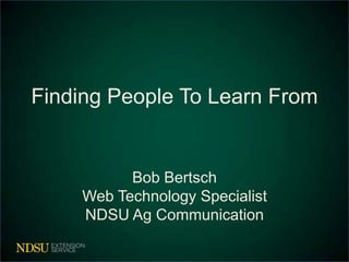 Finding People To Learn From


          Bob Bertsch
    Web Technology Specialist
    NDSU Ag Communication
 