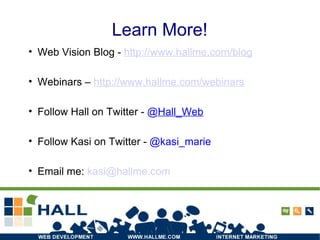 Learn More! Web Vision Blog -  http://www.hallme.com/blog Webinars –  http:// www.hallme.com /webinars Follow Hall on Twitter -  @ Hall_Web Follow Kasi on Twitter -  @kasi_marie‏ Email me:  [email_address] 