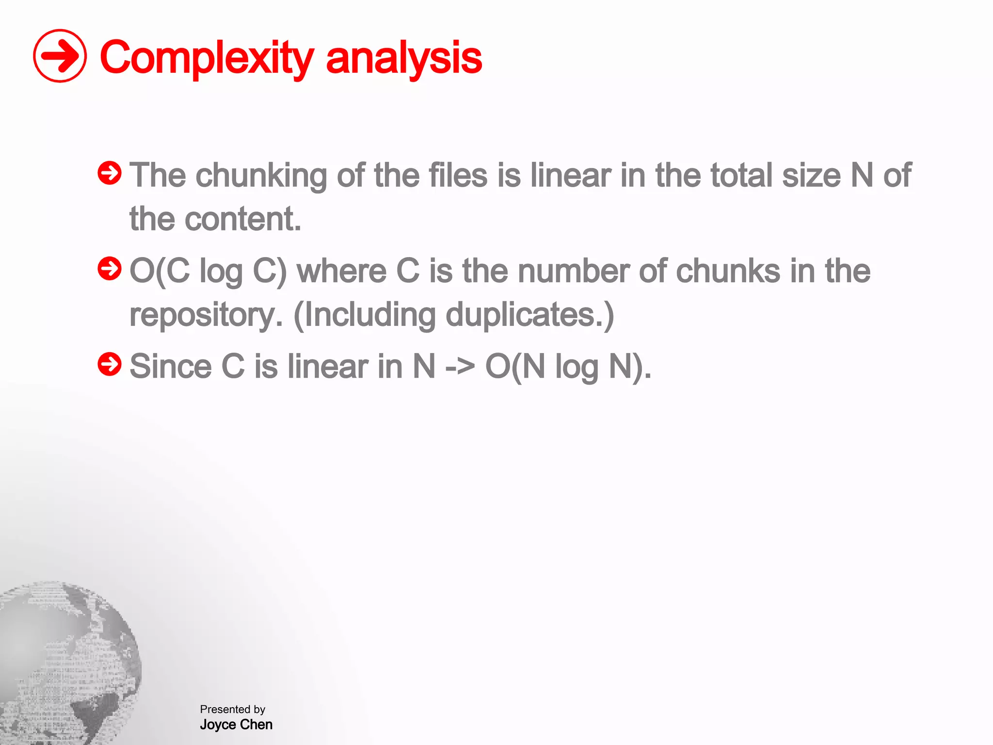 Complexity analysis The chunking of the files is linear in the total size N of the content. O(C log C) where C is the number of chunks in the repository. (Including duplicates.) Since C is linear in N -> O(N log N). 