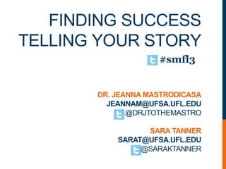 FINDING SUCCESS
TELLING YOUR STORY
DR. JEANNA MASTRODICASA
JEANNAM@UFSA.UFL.EDU
@DRJTOTHEMASTRO
SARA TANNER
SARAT@UFSA.UFL.EDU
@SARAKTANNER
#smfl3
 