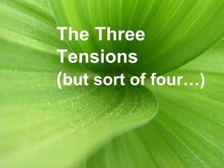 The Three Tensions  ( but sort of four…) 