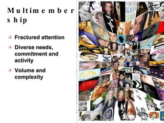 Multimembership Fractured attention Diverse needs, commitment and activity Volume and complexity 