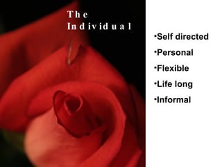 The Individual Self directed Personal  Flexible Life long Informal 
