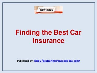 Finding the Best Car
Insurance
Published by: http://bestcarinsuranceoptions.com/
 