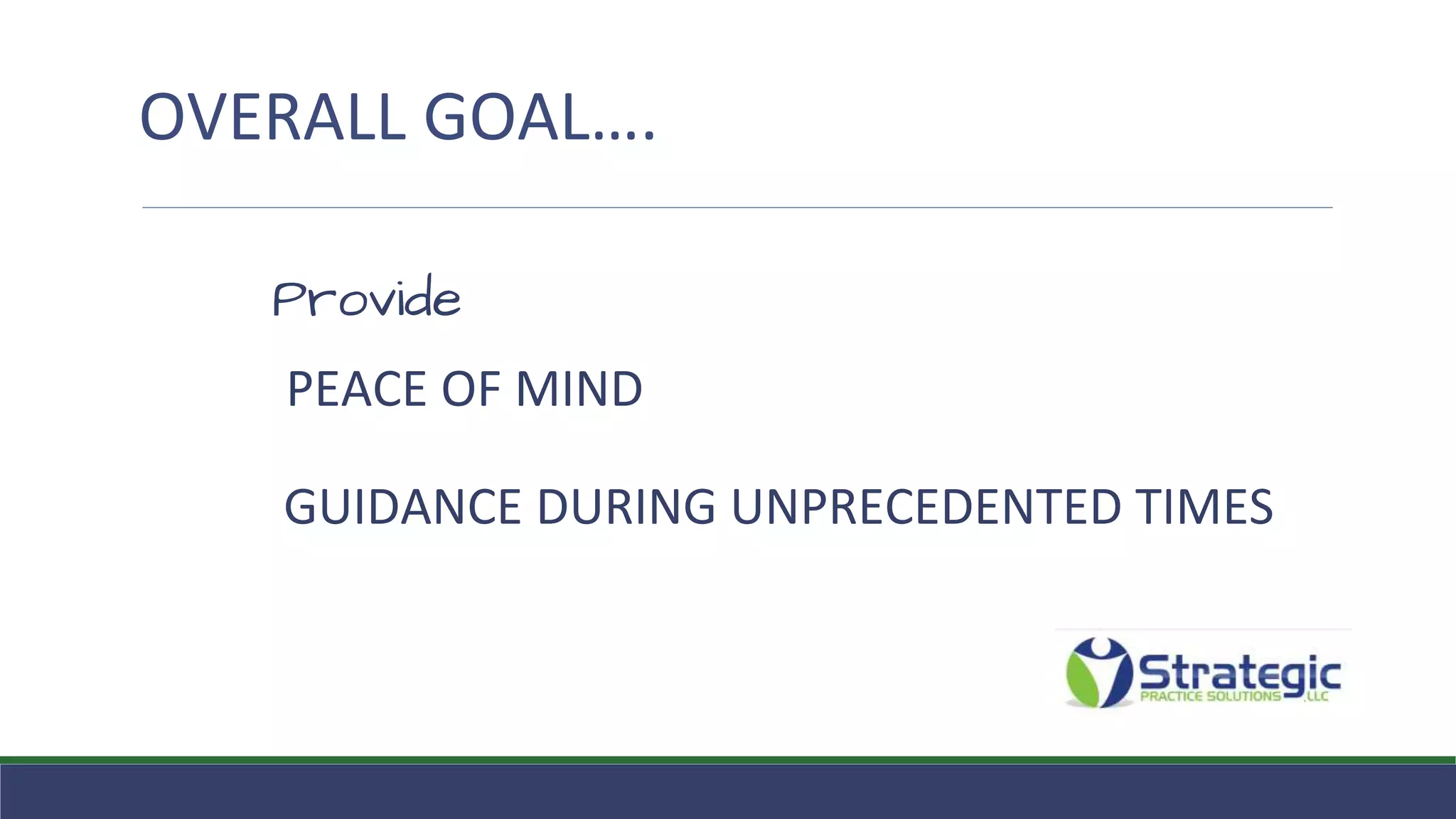 OVERALL GOAL….
Provide
PEACE OF MIND
GUIDANCE DURING UNPRECEDENTED TIMES
 