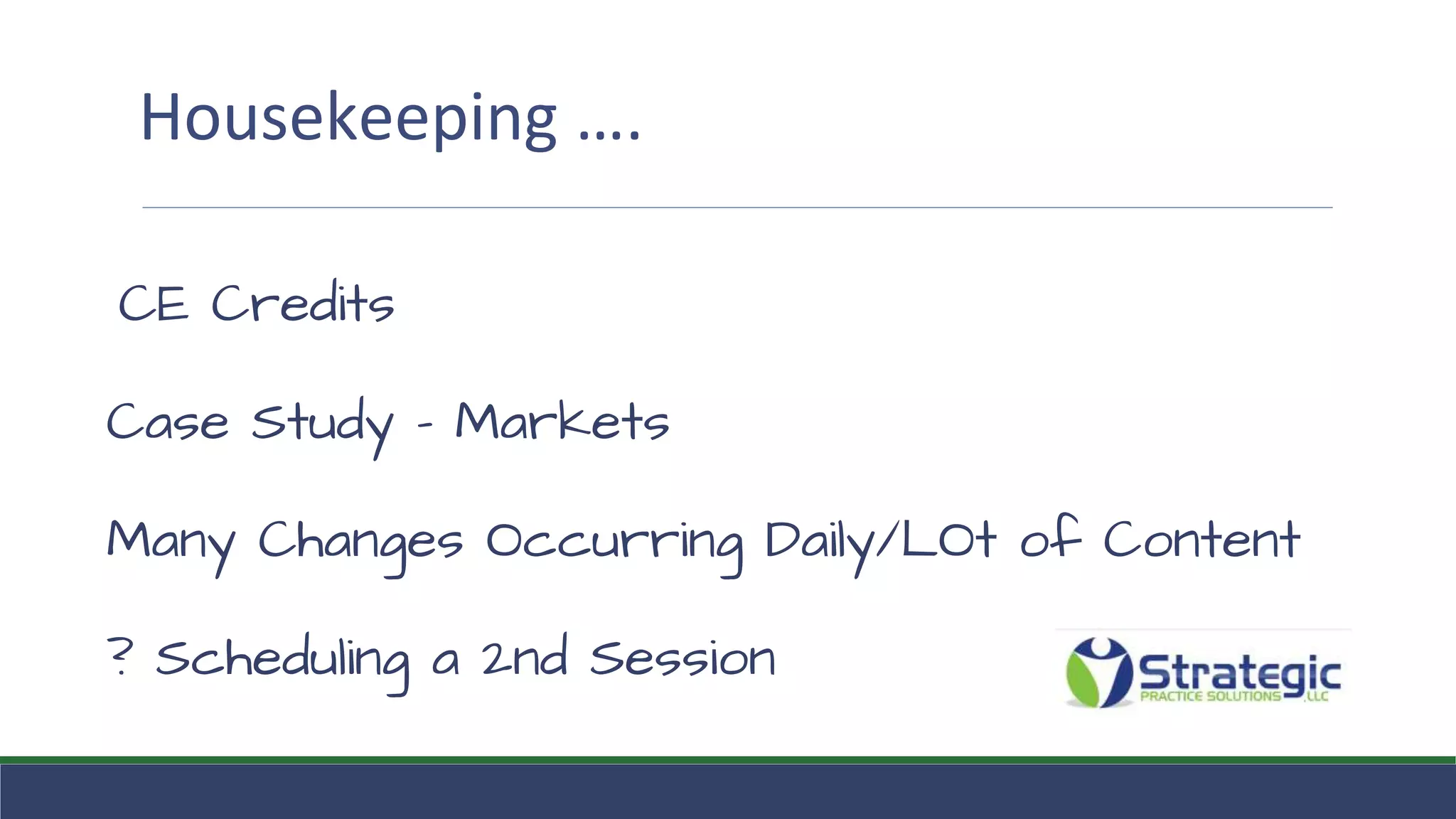 Housekeeping ….
CE Credits
Case Study - Markets
Many Changes Occurring Daily/LOt of Content
? Scheduling a 2nd Session
 