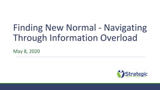 Finding New Normal - Navigating
Through Information Overload
May 8, 2020
 