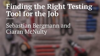 Finding the Right Testing
Tool for the Job
Sebastian Bergmann and
Ciaran McNulty
 