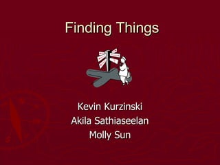 Finding Things Kevin Kurzinski Akila  Sathiaseelan Molly Sun 