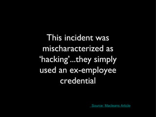 This incident was mischaracterized as ‘hacking’...they simply used an ex-employee credential   Source: Macleans Article 