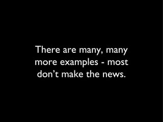 There are many, many more examples - most don’t make the news. 