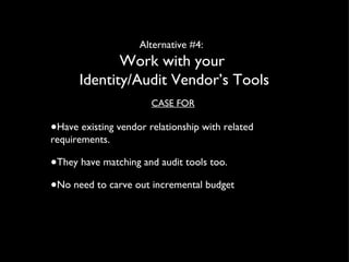 Alternative #4:  Work with your  Identity/Audit Vendor’s Tools CASE FOR Have existing vendor relationship with related requirements. They have matching and audit tools too. No need to carve out incremental budget 