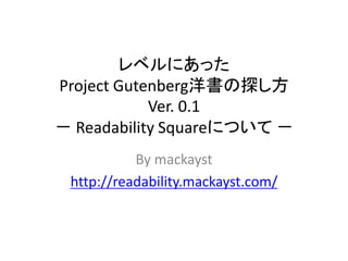 レベルにあったProject Gutenberg洋書
を探せるウェブサイト
Readability Squareについて
Ver. 0.1a
－－
By mackayst
http://readability.mackayst.com/

 