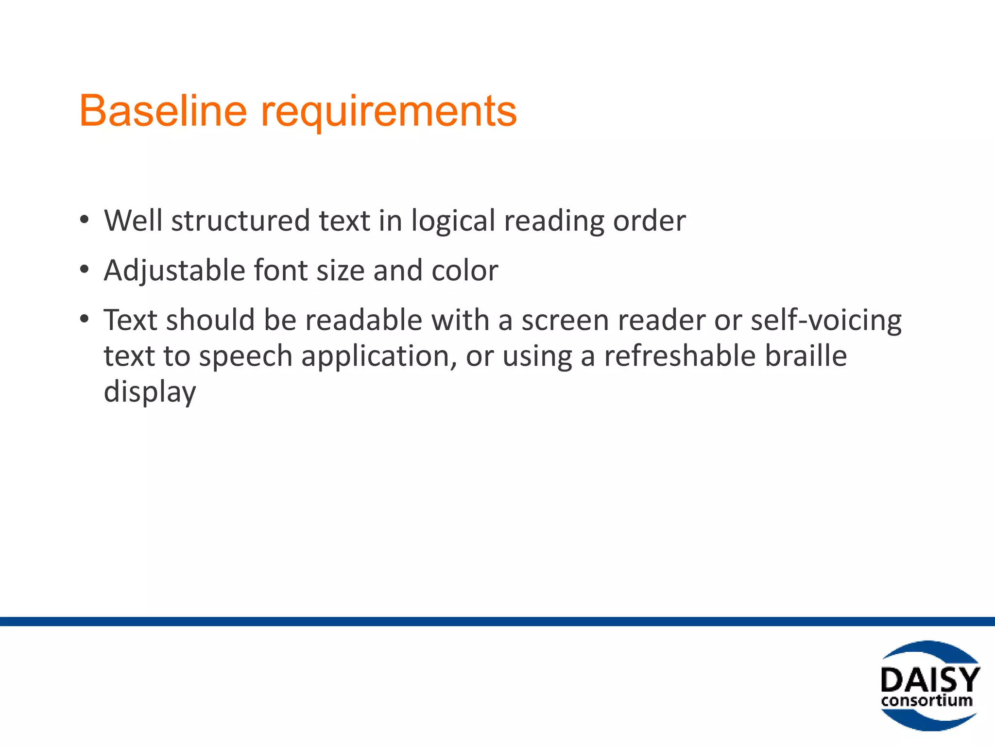 Test Books and Guidelines
• Test plans have been prepared with sample content to carry out
the tests
• The fundamental test book provides the tests and instructions to
the person conducting the test. As EPUB standards and
guidelines evolve, test books also need to be updated.
• Accessibility Screening Methodology Guidelines and Checklist
developed in collaboration with Tech For All
 