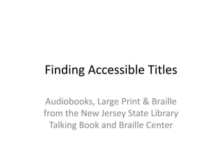 Finding Accessible Titles

 Audiobooks, Large Print & Braille
from the New Jersey State Library
  Talking Book and Braille Center
 
