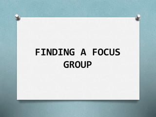 FINDING A FOCUS 
GROUP 
 