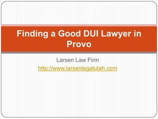 Finding a Good DUI Lawyer in
           Provo
            Larsen Law Firm
    http://www.larsenlegalutah.com
 