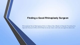 Finding a Good Rhinoplasty Surgeon
Rhinoplasty Nose Reshaping Clinic in Dubai, Abu Dhabi & Sharjah Providing the
Special Discount Offer 2019 Want to know more visit here and get the discount.
 