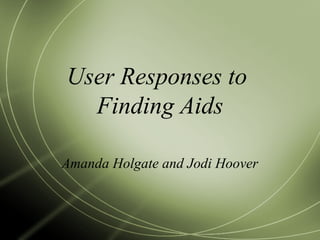 User Responses to
Finding Aids
Amanda Holgate and Jodi Hoover
 