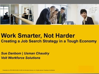 Work Smarter, Not Harder   Creating a Job Search Strategy in a Tough Economy ,[object Object],[object Object],Presentation for APICS MM.DD.2008 | © 2008 Volt Information Sciences, Inc. All rights reserved. Proprietary & Confidential. 