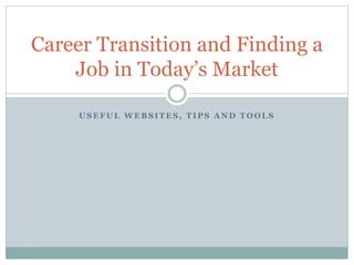 U S E F U L W E B S I T E S , T I P S A N D T O O L S
Career Transition and Finding a
Job in Today’s Market
 