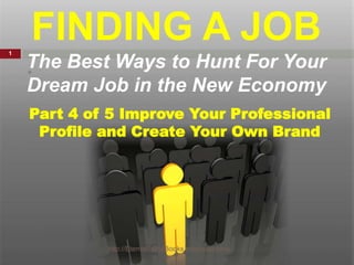 •
Part 4 of 5 Improve Your Professional
Profile and Create Your Own Brand
FINDING A JOB
The Best Ways to Hunt For Your
Dream Job in the New Economy
http://EternalSpiralBooks.com/questions
1
 