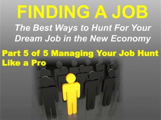 1
Part 5 of 5
Managing Your Job Hunt Like a Pro
FINDING A JOB
The Best Ways to Hunt For Your
Dream Job in the New Economy
 