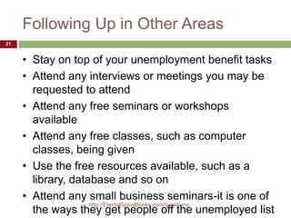 Following Up in Other Areas
• Stay on top of your unemployment benefit tasks
• Attend any interviews or meetings you may b...
