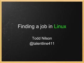 Finding a job in Linux

      Todd Nilson
     @talentline411
 