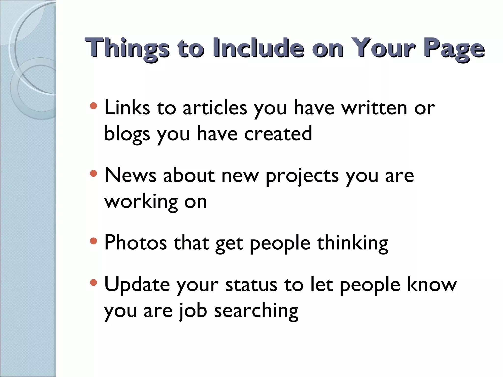 Things to Include on Your Page Links to articles you have written or blogs you have created News about new projects you are working on Photos that get people thinking Update your status to let people know you are job searching 
