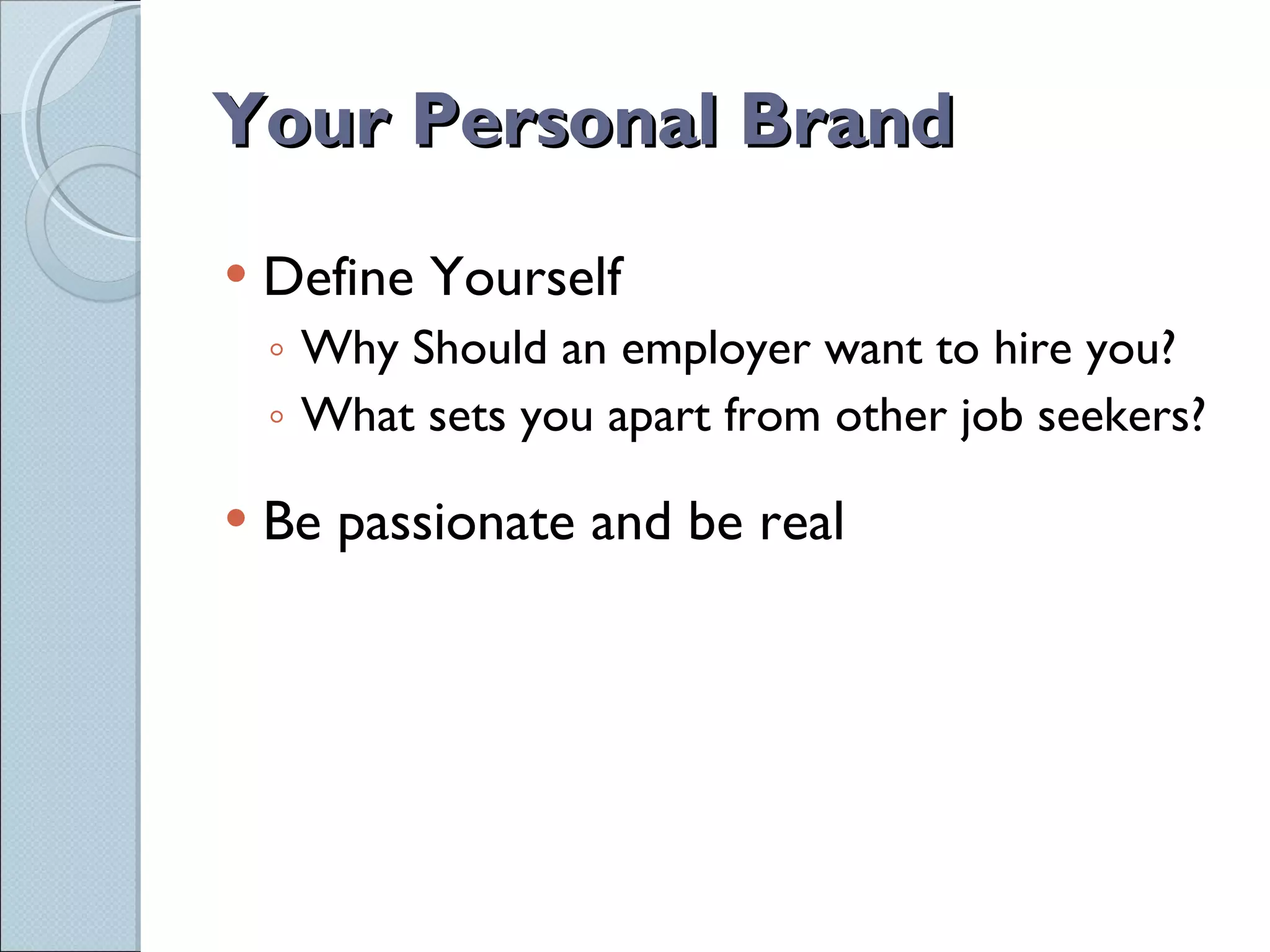 Your Personal Brand Define Yourself Why Should an employer want to hire you? What sets you apart from other job seekers? Be passionate and be real 
