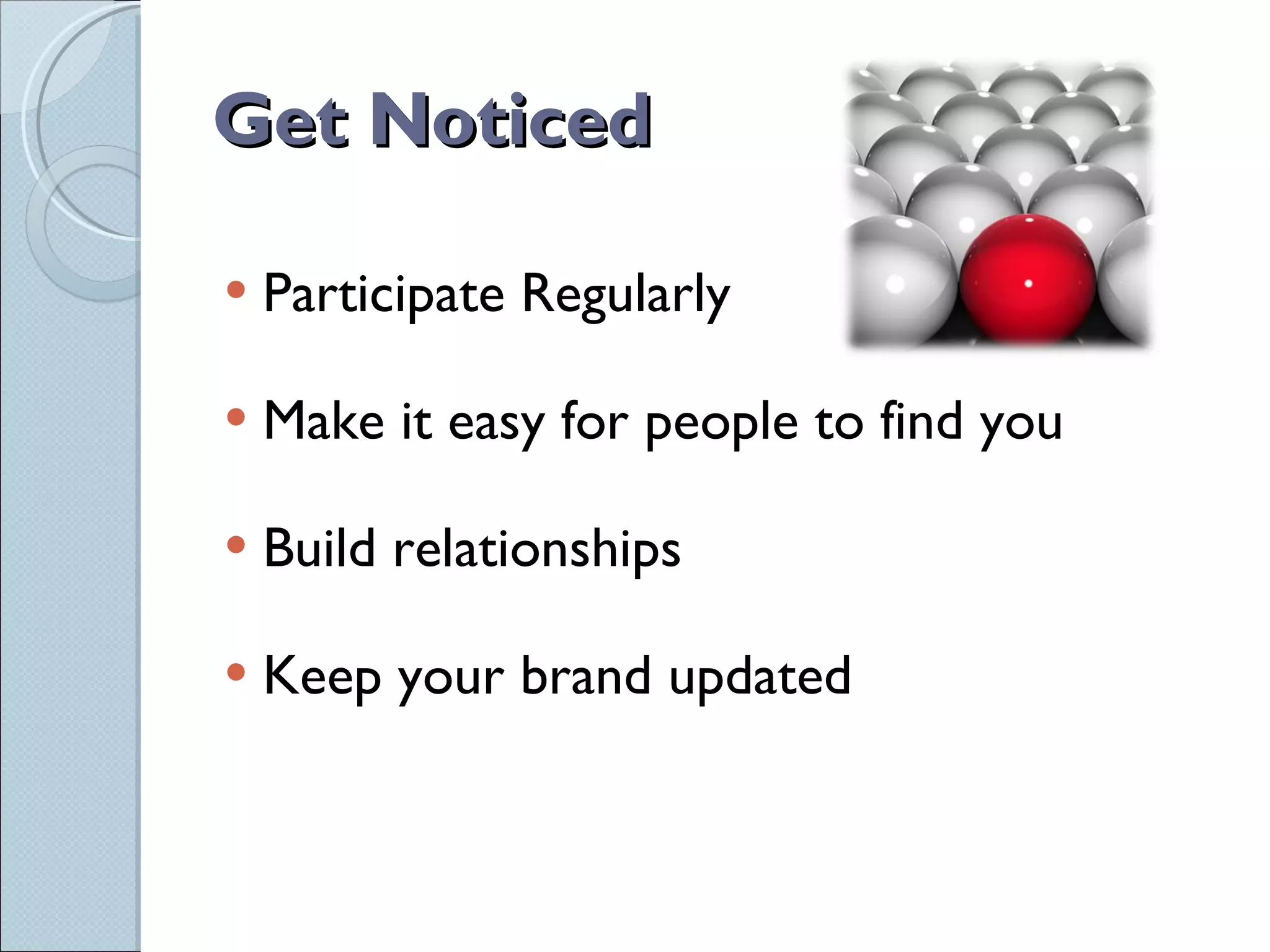 Get Noticed Participate Regularly Make it easy for people to find you Build relationships Keep your brand updated 
